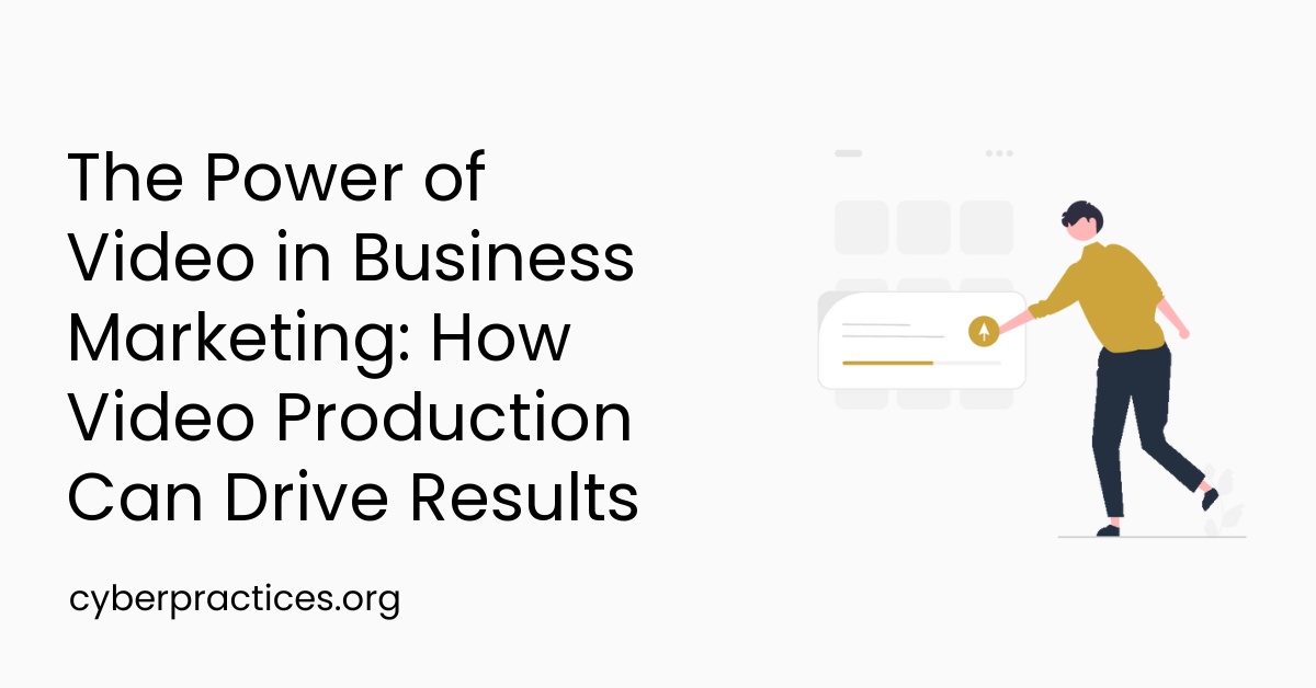 The Power of Video in Business Marketing: How Video Production Can Drive Results