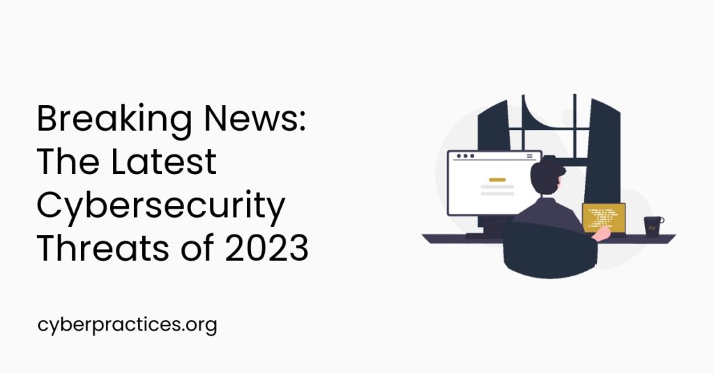 Breaking News: The Latest Cybersecurity Threats of 2023