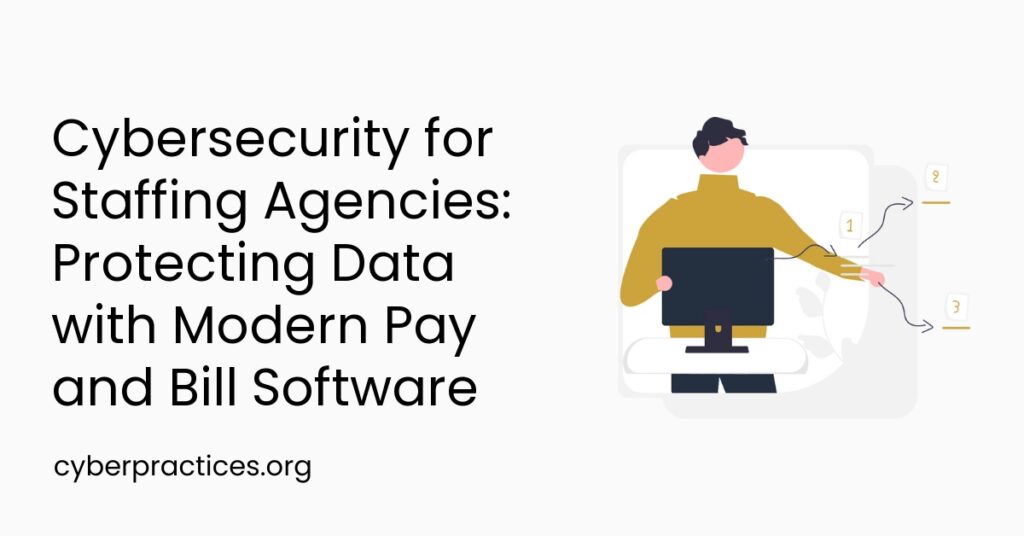Cybersecurity for Staffing Agencies: Protecting Data with Modern Pay and Bill Software