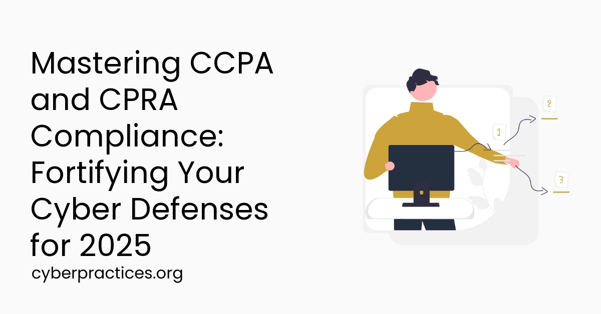 Mastering CCPA and CPRA Compliance: Fortifying Your Cyber Defenses for 2025