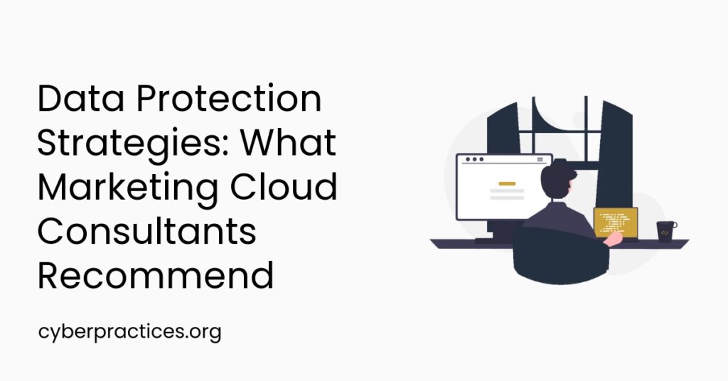 Data Protection Strategies: What Marketing Cloud Consultants Recommend