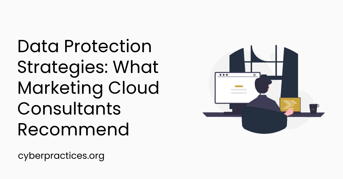 Data Protection Strategies: What Marketing Cloud Consultants Recommend