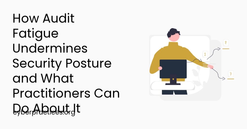 How Audit Fatigue Undermines Security Posture and What Practitioners Can Do About It